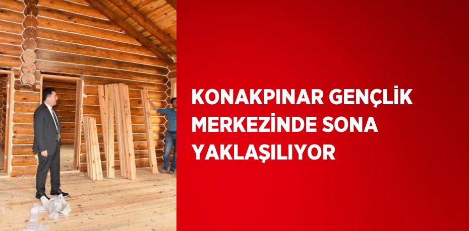 KONAKPINAR GENÇLİK MERKEZİNDE SONA YAKLAŞILIYOR