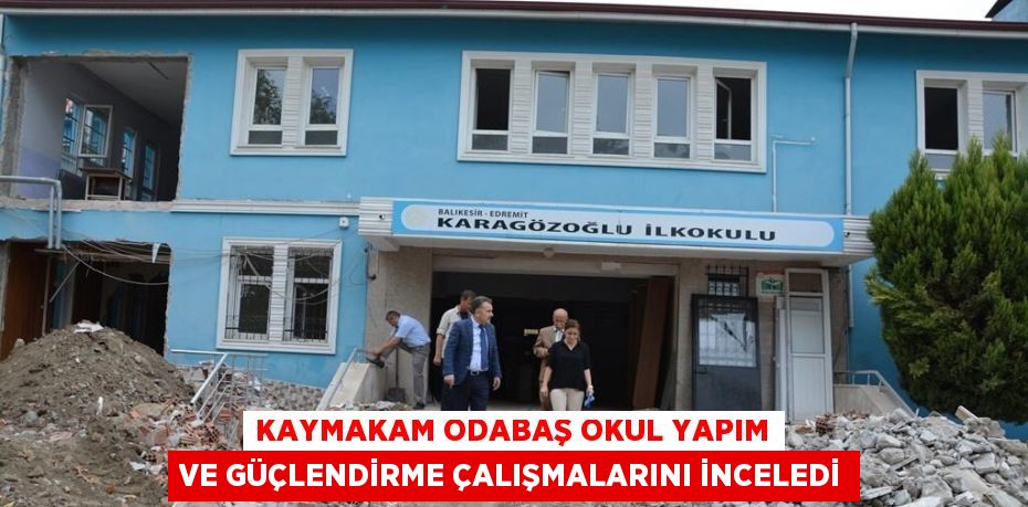 KAYMAKAM ODABAŞ OKUL YAPIM VE GÜÇLENDİRME ÇALIŞMALARINI İNCELEDİ