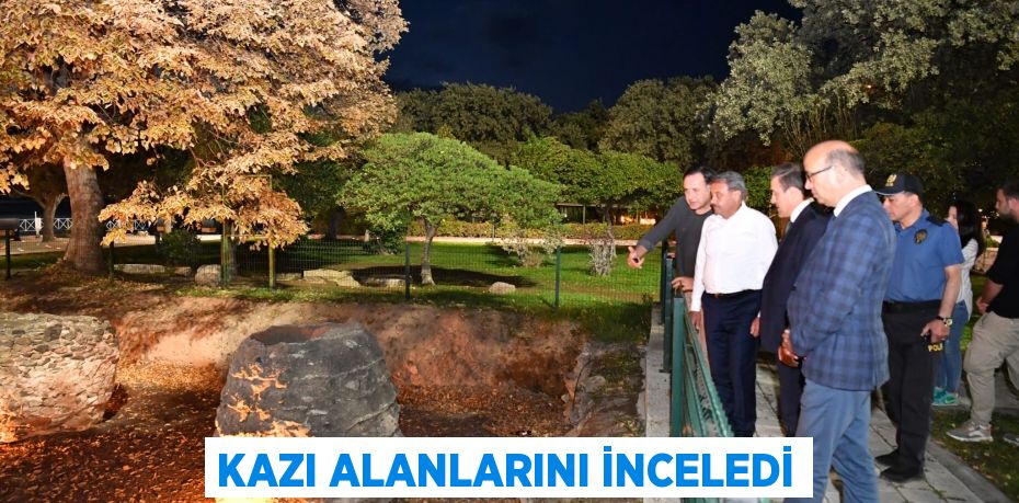 KAZI ALANLARINI İNCELEDİ