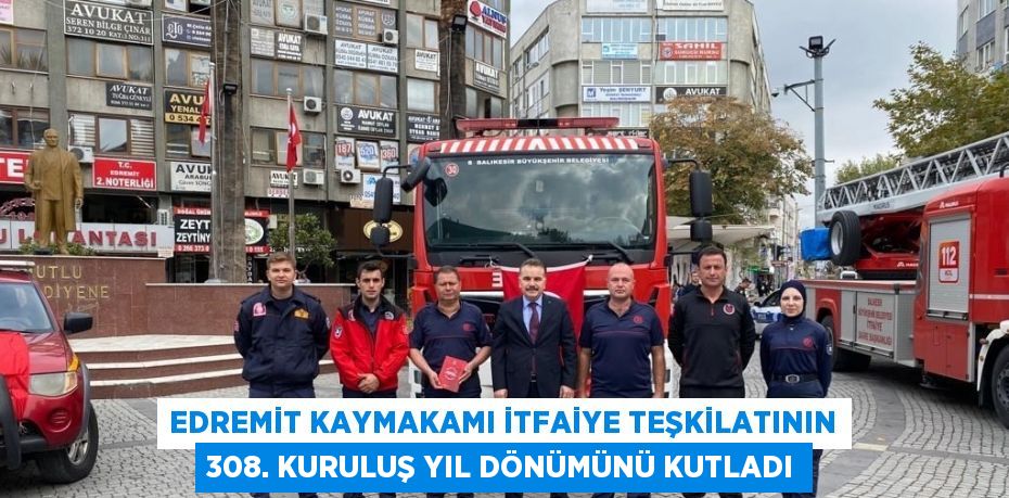 EDREMİT KAYMAKAMI İTFAİYE TEŞKİLATININ 308. KURULUŞ YIL DÖNÜMÜNÜ KUTLADI