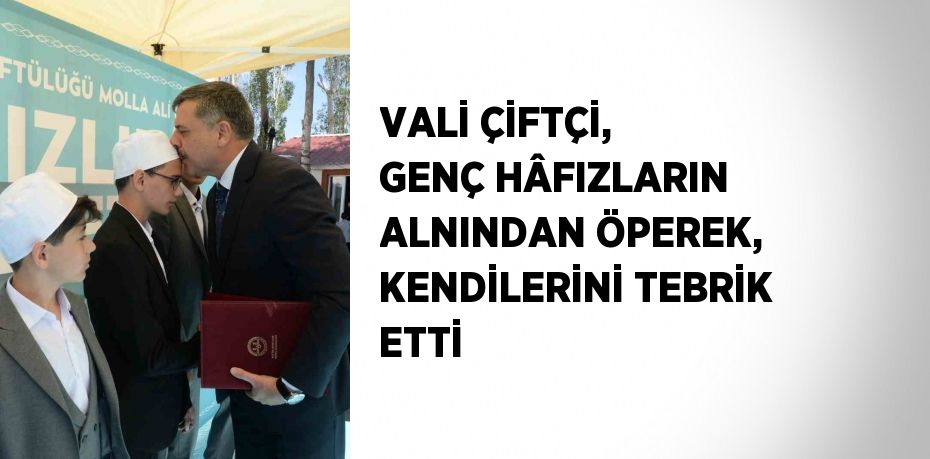 VALİ ÇİFTÇİ, GENÇ HÂFIZLARIN ALNINDAN ÖPEREK, KENDİLERİNİ TEBRİK ETTİ