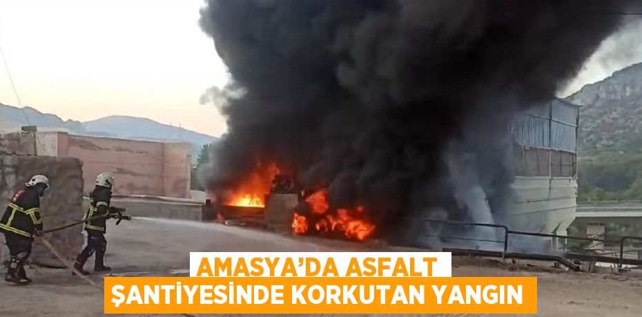 AMASYA’DA ASFALT ŞANTİYESİNDE KORKUTAN YANGIN