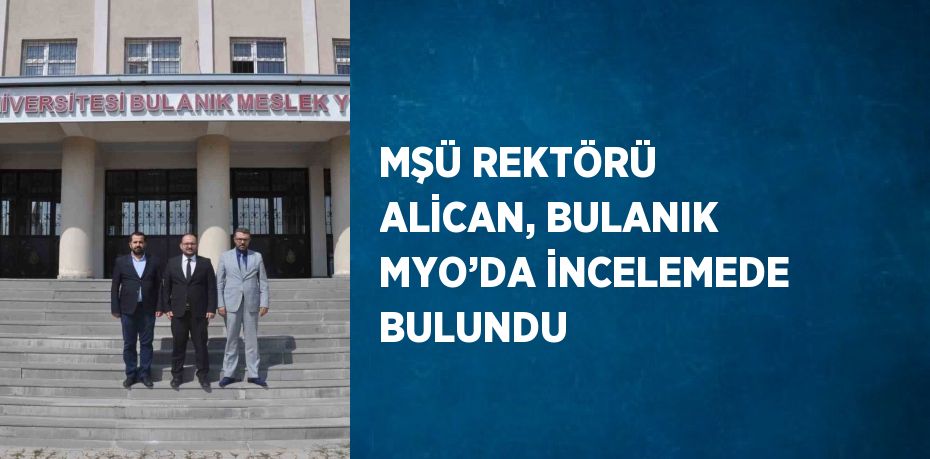 MŞÜ REKTÖRÜ ALİCAN, BULANIK MYO’DA İNCELEMEDE BULUNDU