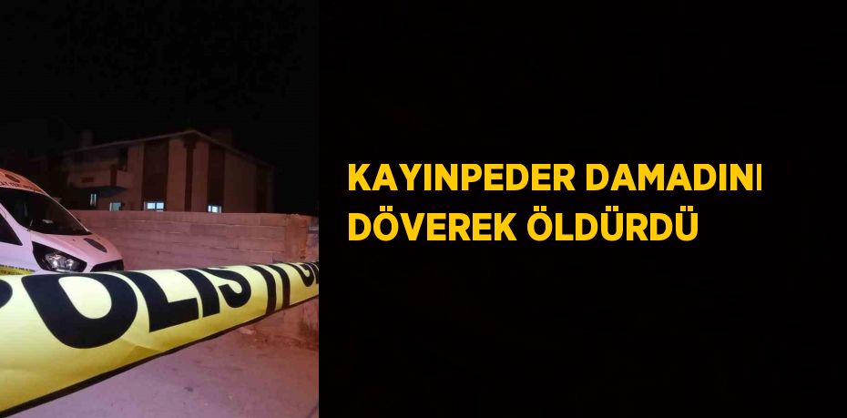 KAYINPEDER DAMADINI DÖVEREK ÖLDÜRDÜ