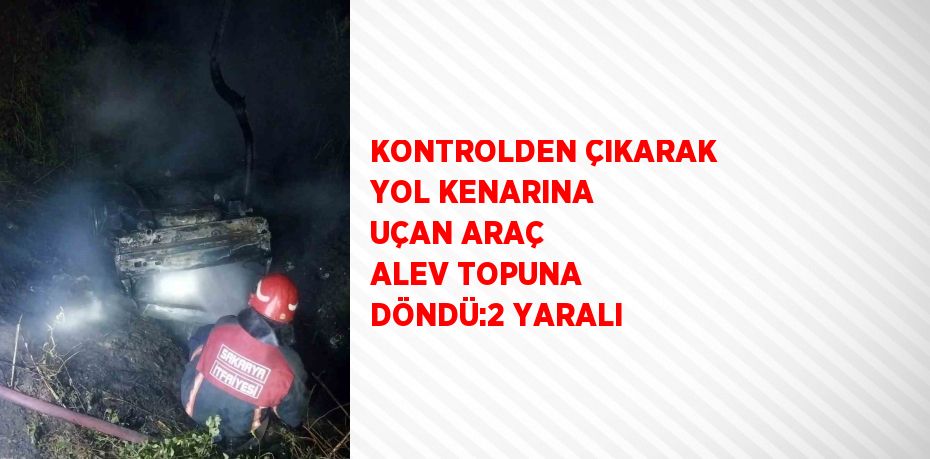 KONTROLDEN ÇIKARAK YOL KENARINA UÇAN ARAÇ ALEV TOPUNA DÖNDÜ:2 YARALI