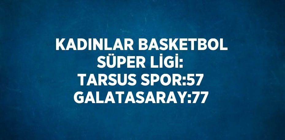 KADINLAR BASKETBOL SÜPER LİGİ: TARSUS SPOR:57 GALATASARAY:77