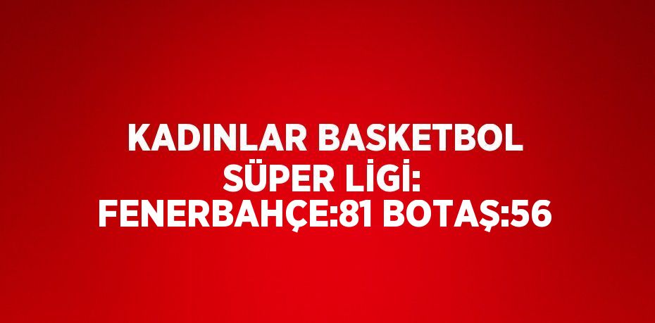 KADINLAR BASKETBOL SÜPER LİGİ: FENERBAHÇE:81 BOTAŞ:56