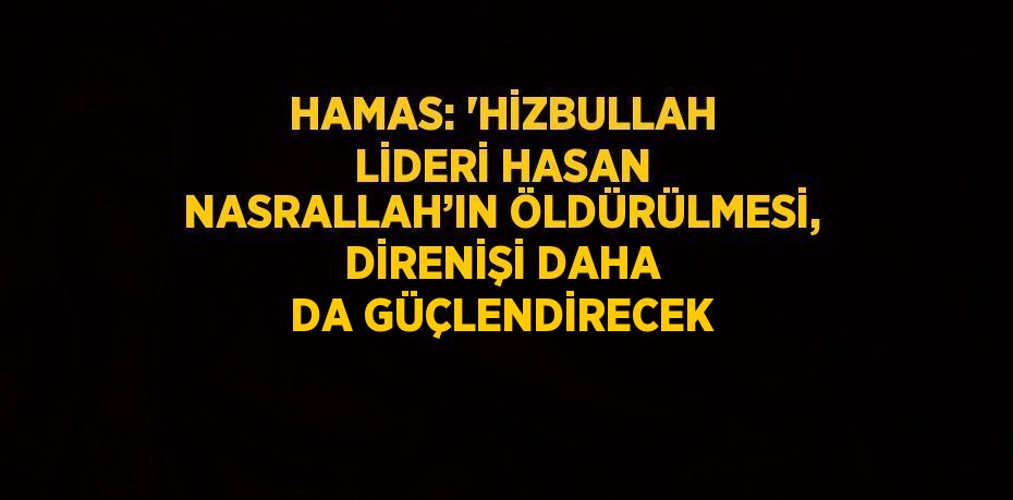 HAMAS: 'HİZBULLAH LİDERİ HASAN NASRALLAH’IN ÖLDÜRÜLMESİ, DİRENİŞİ DAHA DA GÜÇLENDİRECEK