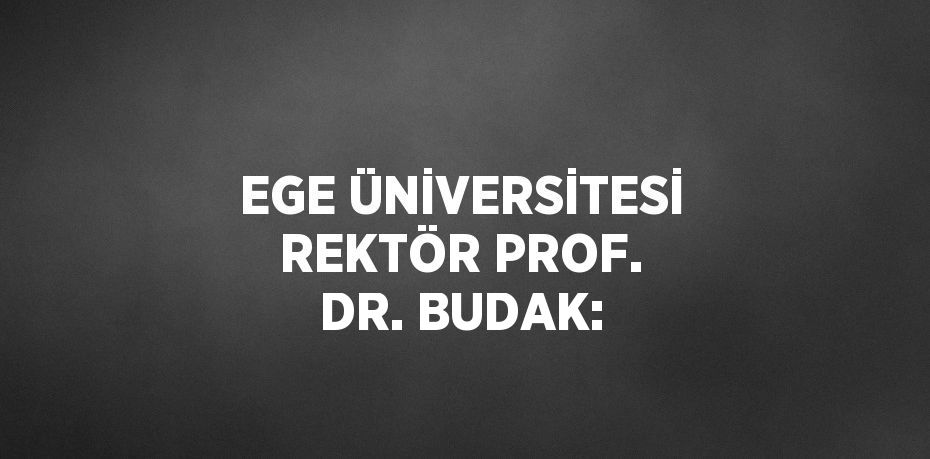 EGE ÜNİVERSİTESİ REKTÖR PROF. DR. BUDAK: