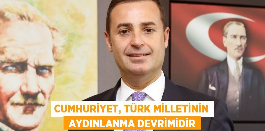 CUMHURİYET, TÜRK MİLLETİNİN  AYDINLANMA DEVRİMİDİR