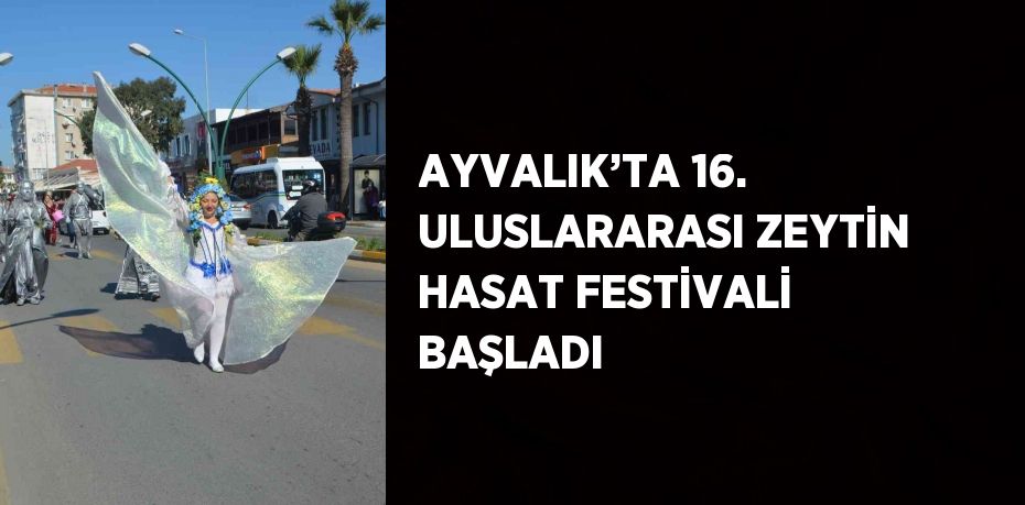 AYVALIK’TA 16. ULUSLARARASI ZEYTİN HASAT FESTİVALİ BAŞLADI