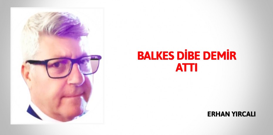 BALKES DİBE DEMİR ATTI