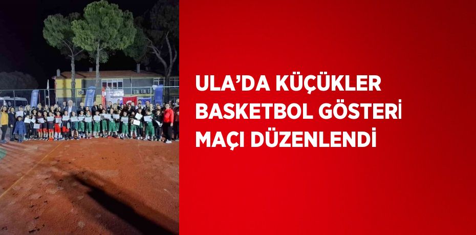 ULA’DA KÜÇÜKLER BASKETBOL GÖSTERİ MAÇI DÜZENLENDİ