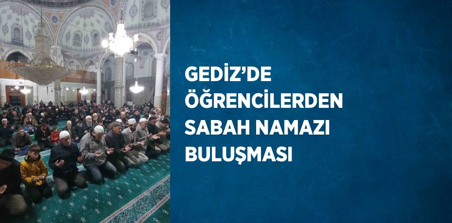 GEDİZ’DE ÖĞRENCİLERDEN SABAH NAMAZI BULUŞMASI