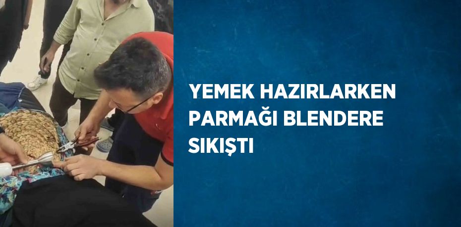 YEMEK HAZIRLARKEN PARMAĞI BLENDERE SIKIŞTI