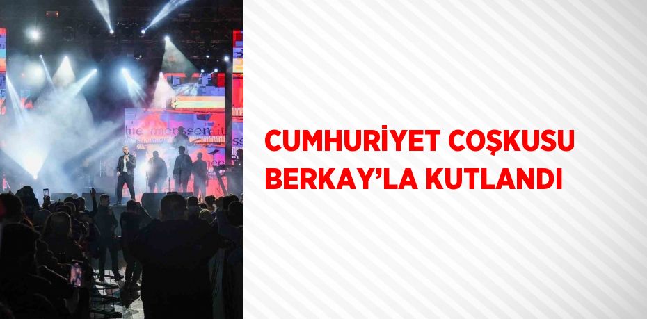 CUMHURİYET COŞKUSU BERKAY’LA KUTLANDI