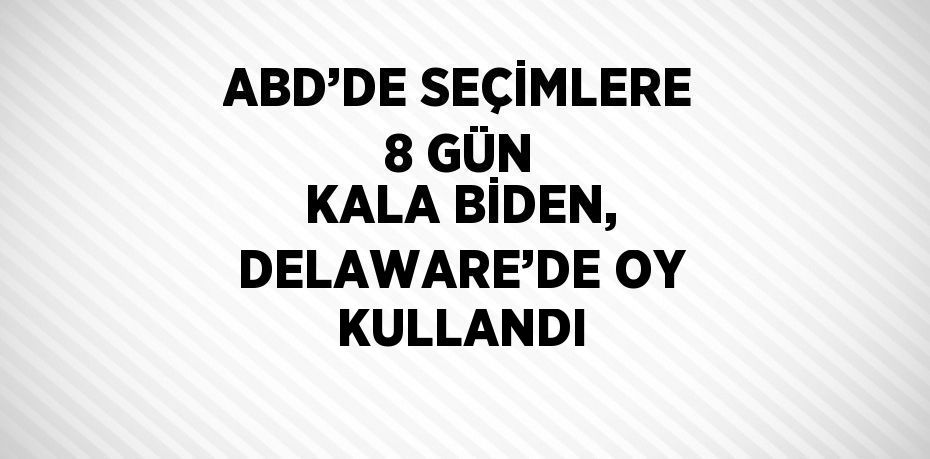 ABD’DE SEÇİMLERE 8 GÜN KALA BİDEN, DELAWARE’DE OY KULLANDI