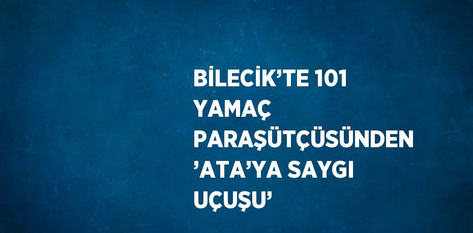 BİLECİK’TE 101 YAMAÇ PARAŞÜTÇÜSÜNDEN ’ATA’YA SAYGI UÇUŞU’