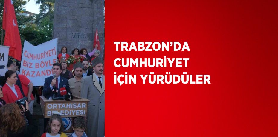 TRABZON’DA CUMHURİYET İÇİN YÜRÜDÜLER