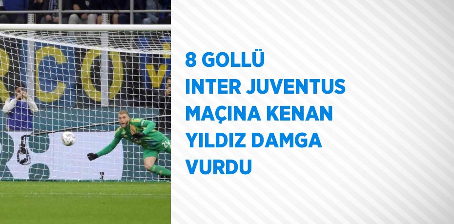 8 GOLLÜ INTER JUVENTUS MAÇINA KENAN YILDIZ DAMGA VURDU