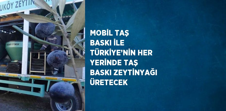 MOBİL TAŞ BASKI İLE TÜRKİYE’NİN HER YERİNDE TAŞ BASKI ZEYTİNYAĞI ÜRETECEK