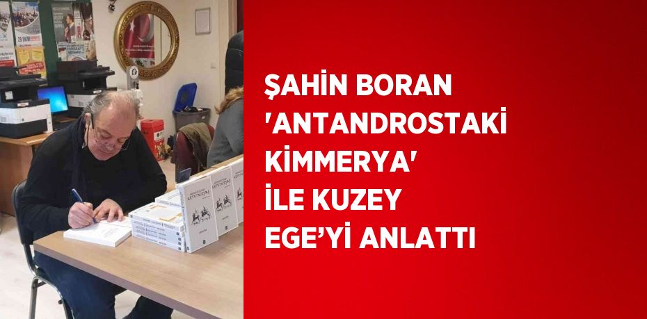 ŞAHİN BORAN 'ANTANDROSTAKİ KİMMERYA' İLE KUZEY EGE’Yİ ANLATTI