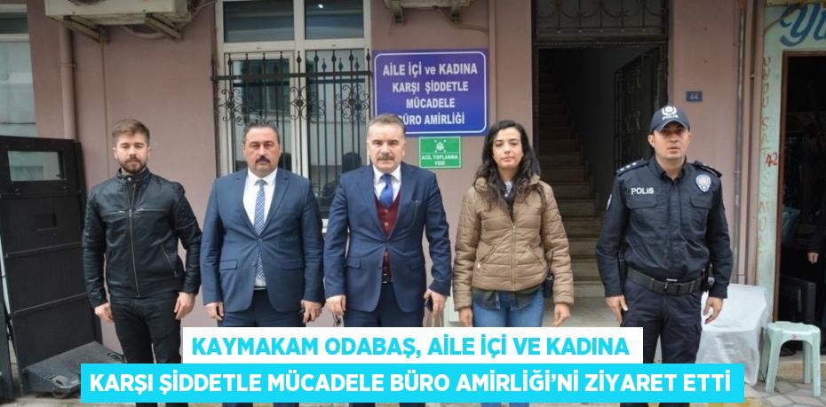 KAYMAKAM ODABAŞ, AİLE İÇİ VE KADINA KARŞI ŞİDDETLE MÜCADELE BÜRO AMİRLİĞİ’Nİ ZİYARET ETTİ