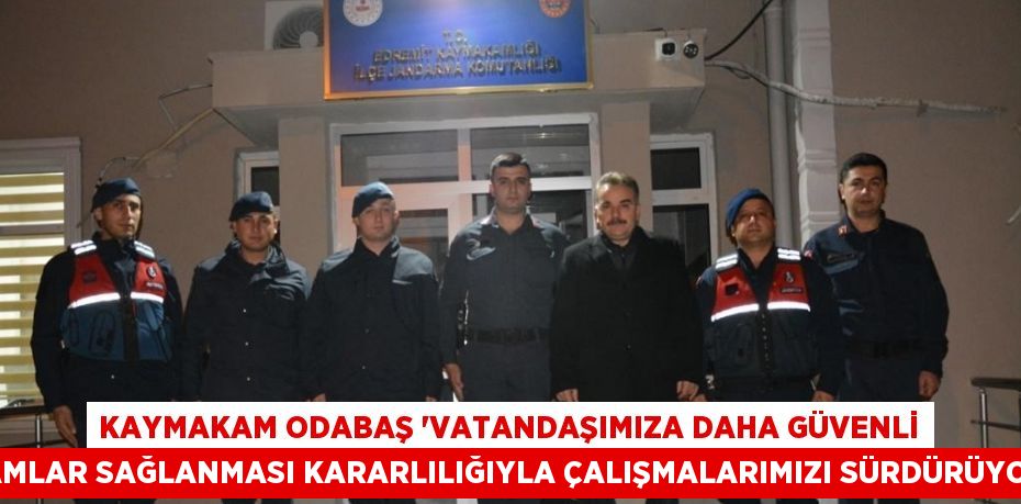 KAYMAKAM ODABAŞ 'VATANDAŞIMIZA DAHA GÜVENLİ ORTAMLAR SAĞLANMASI KARARLILIĞIYLA ÇALIŞMALARIMIZI SÜRDÜRÜYORUZ'