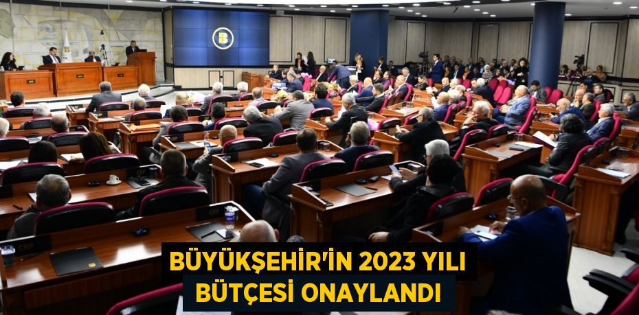 BÜYÜKŞEHİR'İN 2023 YILI  BÜTÇESİ ONAYLANDI