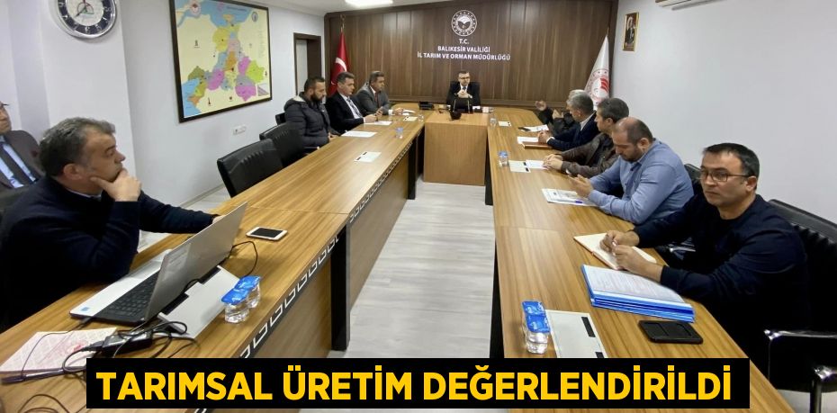 TARIMSAL ÜRETİM DEĞERLENDİRİLDİ