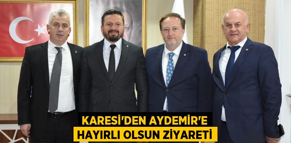 KARESİ'DEN AYDEMİR'E HAYIRLI OLSUN ZİYARETİ