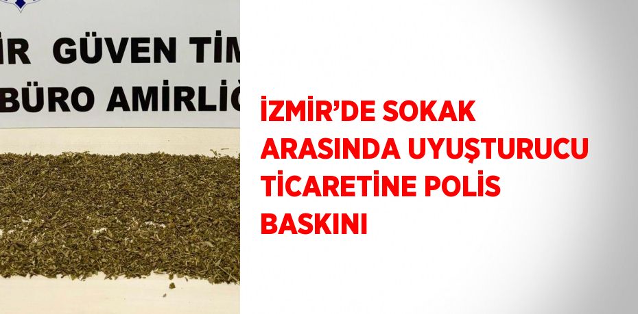 İZMİR’DE SOKAK ARASINDA UYUŞTURUCU TİCARETİNE POLİS BASKINI