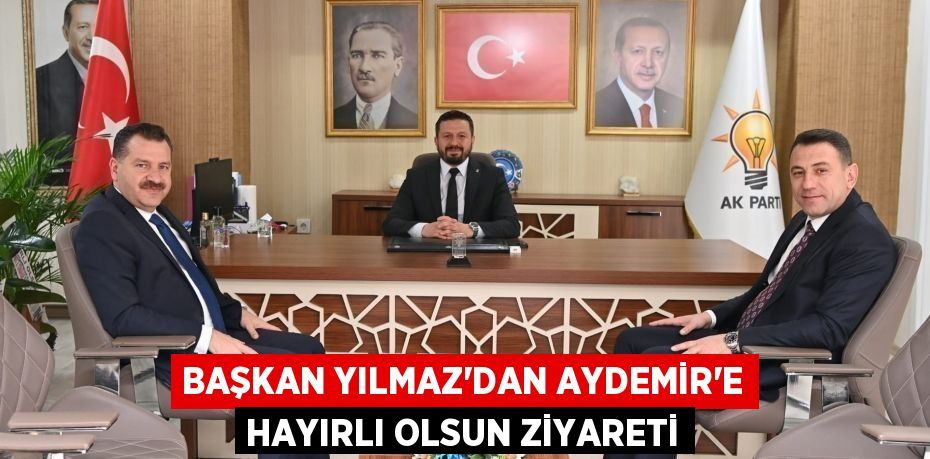 BAŞKAN YILMAZ'DAN AYDEMİR'E HAYIRLI OLSUN ZİYARETİ