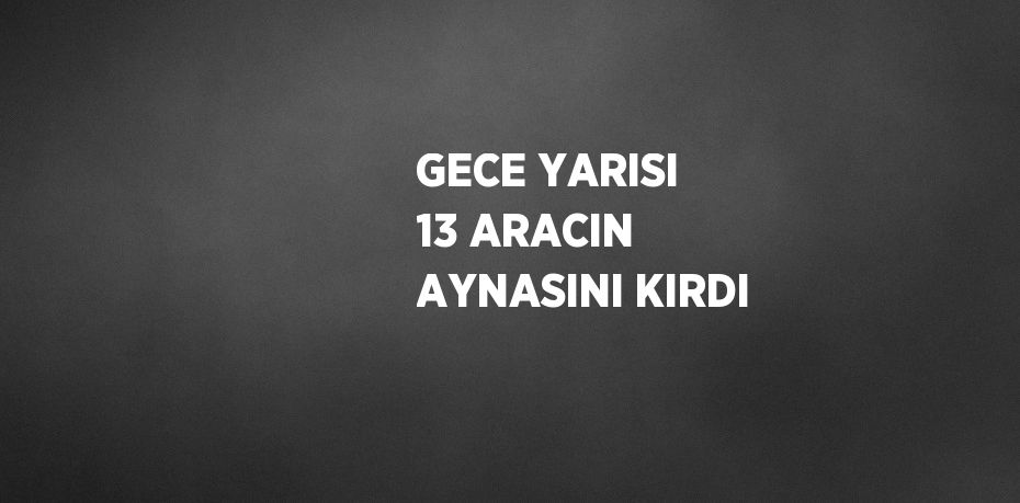 GECE YARISI 13 ARACIN AYNASINI KIRDI