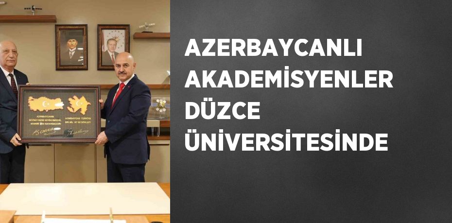 AZERBAYCANLI AKADEMİSYENLER DÜZCE ÜNİVERSİTESİNDE