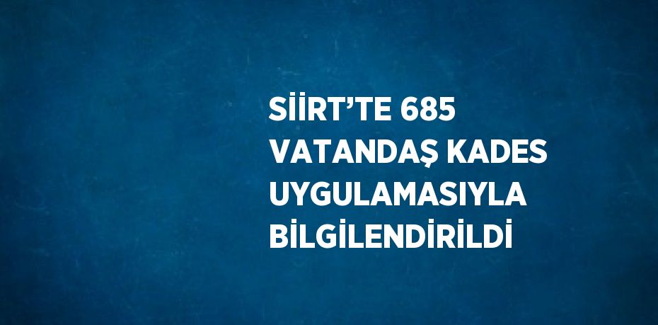 SİİRT’TE 685 VATANDAŞ KADES UYGULAMASIYLA BİLGİLENDİRİLDİ