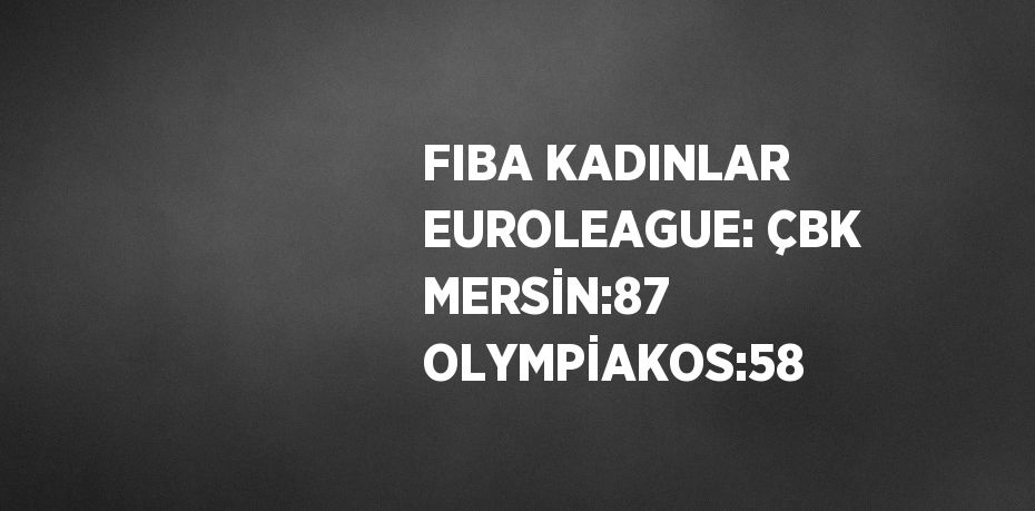 FIBA KADINLAR EUROLEAGUE: ÇBK MERSİN:87 OLYMPİAKOS:58