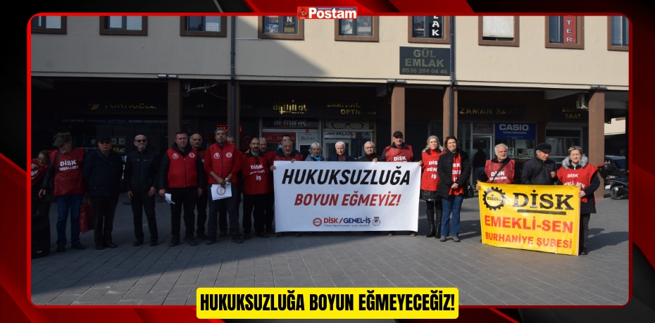 HUKUKSUZLUĞA BOYUN EĞMEYECEĞİZ!