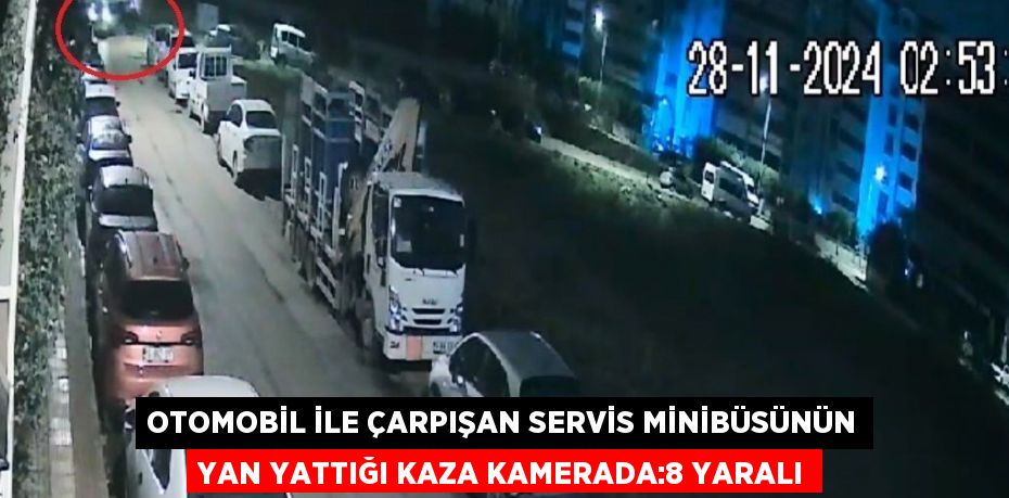 OTOMOBİL İLE ÇARPIŞAN SERVİS MİNİBÜSÜNÜN YAN YATTIĞI KAZA KAMERADA:8 YARALI