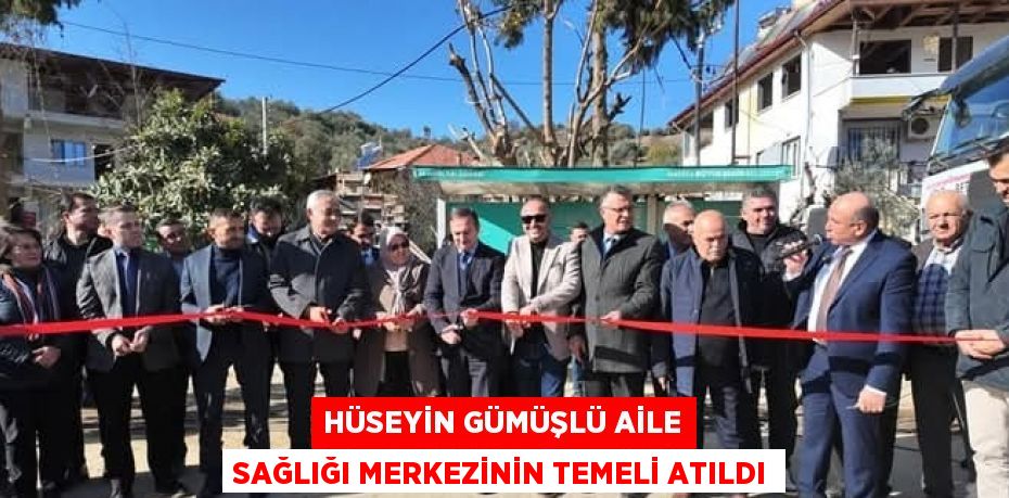 HÜSEYİN GÜMÜŞLÜ AİLE SAĞLIĞI MERKEZİNİN TEMELİ ATILDI