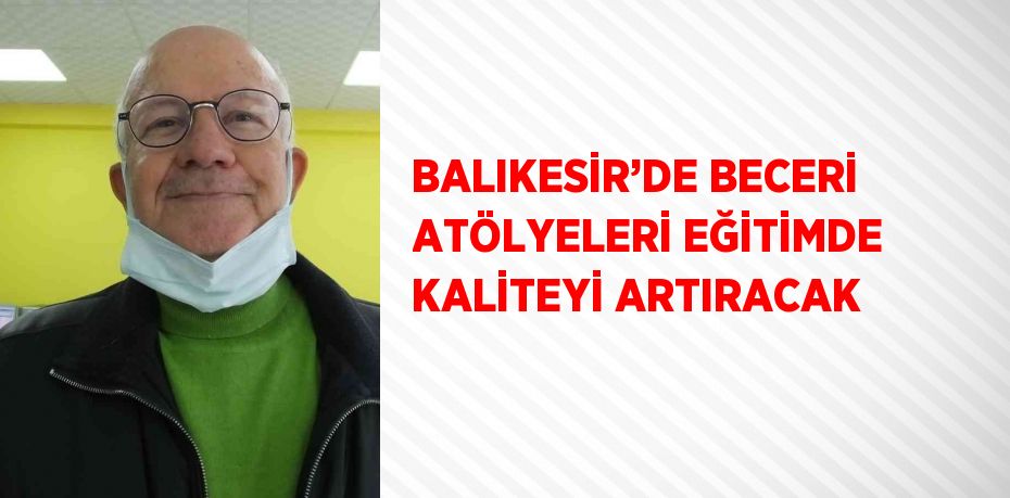 BALIKESİR’DE BECERİ ATÖLYELERİ EĞİTİMDE KALİTEYİ ARTIRACAK