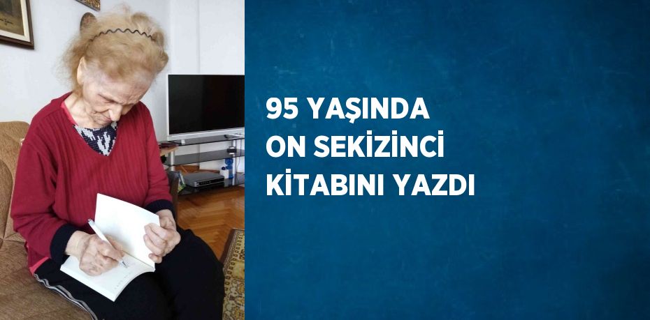 95 YAŞINDA ON SEKİZİNCİ KİTABINI YAZDI