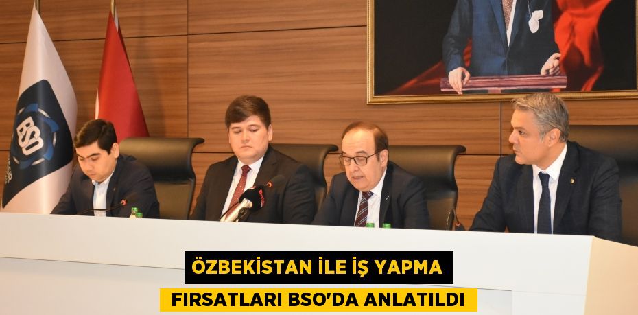 ÖZBEKİSTAN İLE İŞ YAPMA  FIRSATLARI BSO’DA ANLATILDI