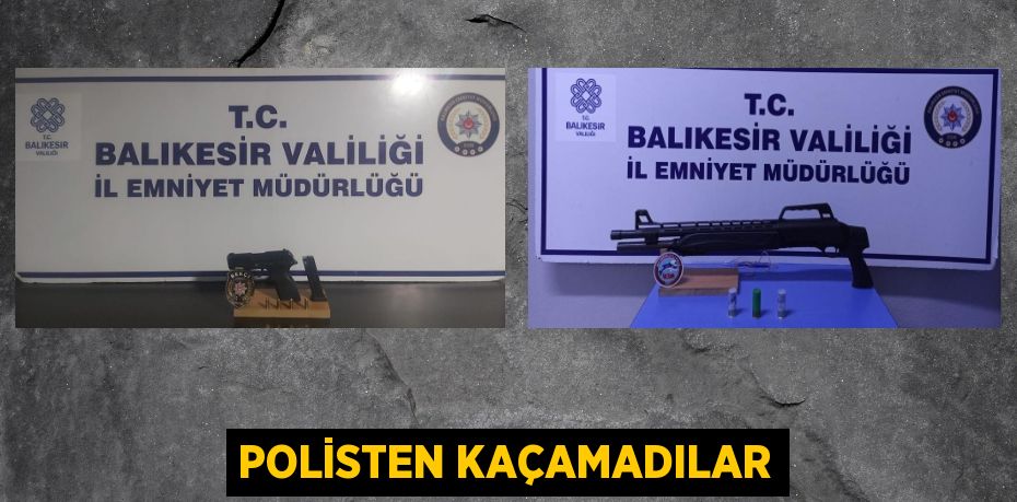 POLİSTEN KAÇAMADILAR