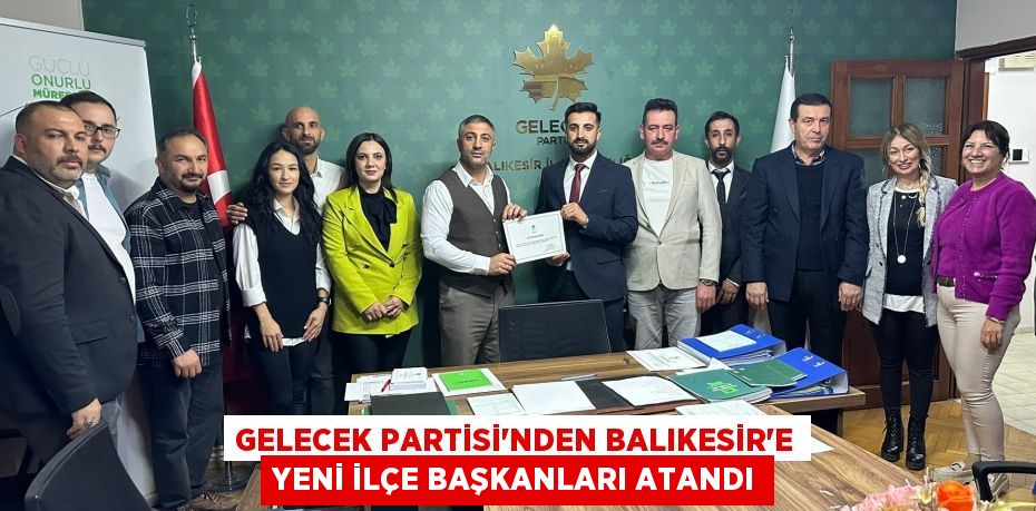 Gelecek Partisi'nden Balıkesir'e Yeni İlçe Başkanları Atandı