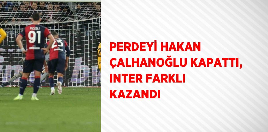 PERDEYİ HAKAN ÇALHANOĞLU KAPATTI, INTER FARKLI KAZANDI