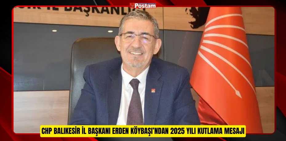 CHP BALIKESİR İL BAŞKANI ERDEN KÖYBAŞI’NDAN 2025 YILI KUTLAMA MESAJI