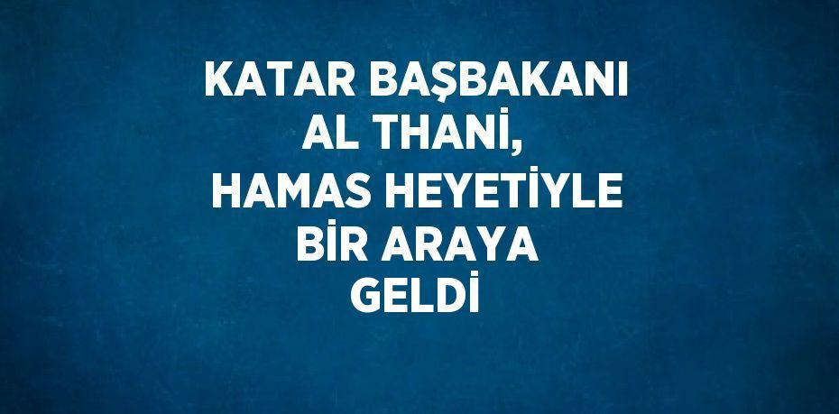 KATAR BAŞBAKANI AL THANİ, HAMAS HEYETİYLE BİR ARAYA GELDİ