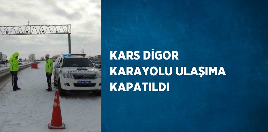 KARS DİGOR KARAYOLU ULAŞIMA KAPATILDI