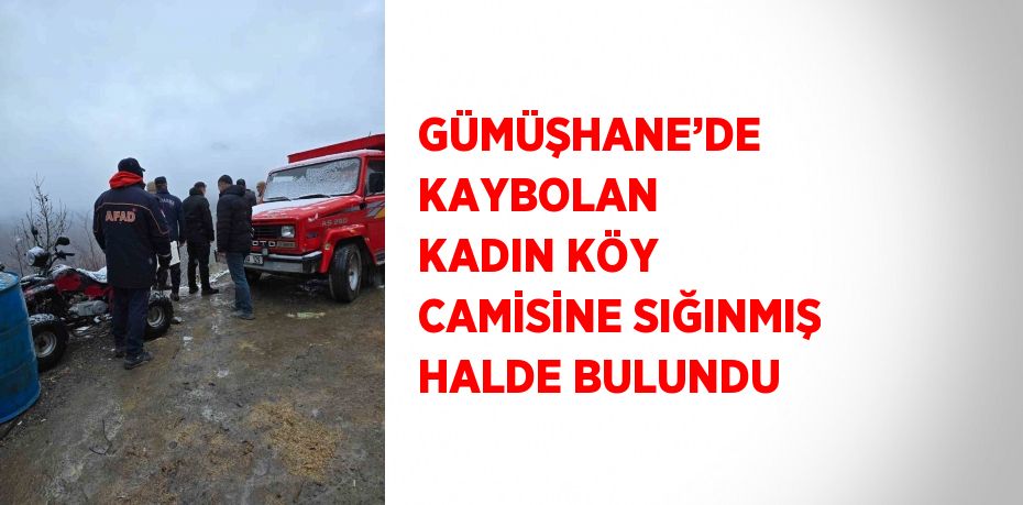 GÜMÜŞHANE’DE KAYBOLAN KADIN KÖY CAMİSİNE SIĞINMIŞ HALDE BULUNDU